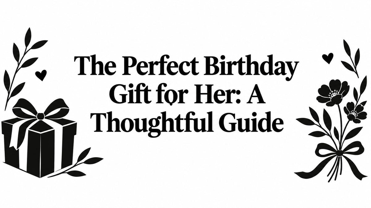 The Perfect Birthday Gift for Her: A Thoughtful Guide