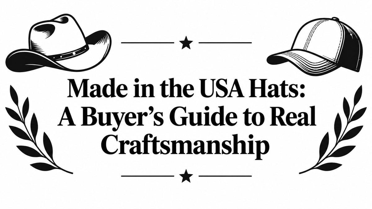 Made in the USA Hats: A Buyer's Guide to Real Craftsmanship